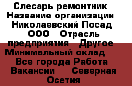 Слесарь-ремонтник › Название организации ­ Николаевский Посад, ООО › Отрасль предприятия ­ Другое › Минимальный оклад ­ 1 - Все города Работа » Вакансии   . Северная Осетия